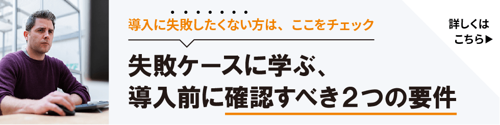 失敗ケースに学ぶ、導入前に確認すべき２つの要件